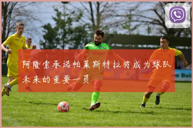 阿隆索承诺帕莱斯特拉将成为球队未来的重要一员